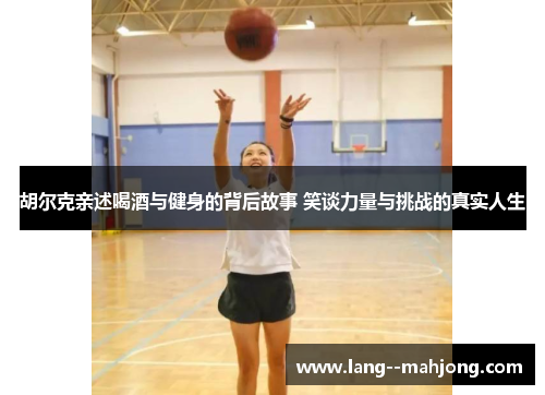 胡尔克亲述喝酒与健身的背后故事 笑谈力量与挑战的真实人生