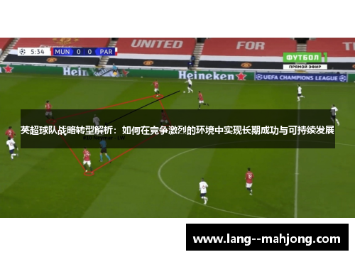 英超球队战略转型解析：如何在竞争激烈的环境中实现长期成功与可持续发展