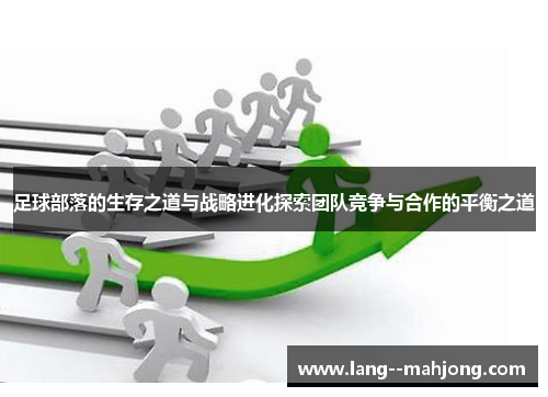 足球部落的生存之道与战略进化探索团队竞争与合作的平衡之道