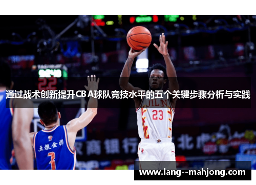 通过战术创新提升CBA球队竞技水平的五个关键步骤分析与实践
