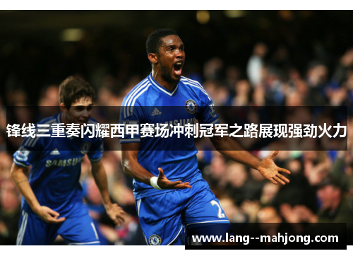 锋线三重奏闪耀西甲赛场冲刺冠军之路展现强劲火力