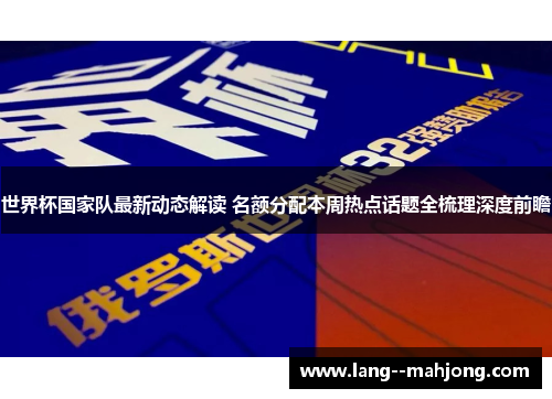 世界杯国家队最新动态解读 名额分配本周热点话题全梳理深度前瞻