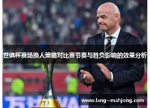 世俱杯赛场换人策略对比赛节奏与胜负影响的效果分析