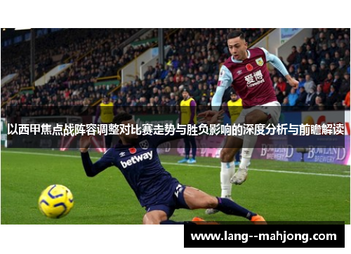 以西甲焦点战阵容调整对比赛走势与胜负影响的深度分析与前瞻解读