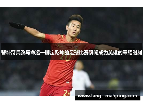 替补奇兵改写命运一脚定乾坤的足球比赛瞬间成为英雄的荣耀时刻 替补奇兵改写命运一脚定乾坤的足球比赛瞬间成为英雄的荣耀时刻