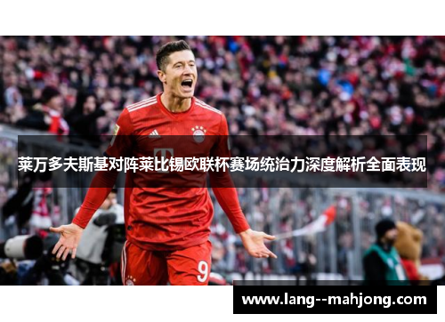 莱万多夫斯基对阵莱比锡欧联杯赛场统治力深度解析全面表现 莱万多夫斯基对阵莱比锡欧联杯赛场统治力深度解析全面表现