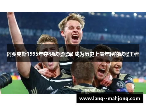 阿贾克斯1995年夺得欧冠冠军 成为历史上最年轻的欧冠王者 阿贾克斯1995年夺得欧冠冠军 成为历史上最年轻的欧冠王者
