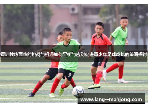 青训教练面临的挑战与机遇如何平衡与应对促进青少年足球成长的策略探讨 青训教练面临的挑战与机遇如何平衡与应对促进青少年足球成长的策略探讨