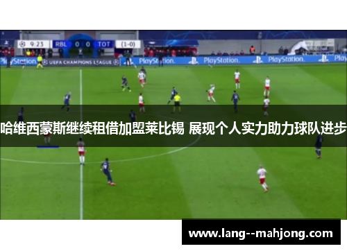 哈维西蒙斯继续租借加盟莱比锡 展现个人实力助力球队进步