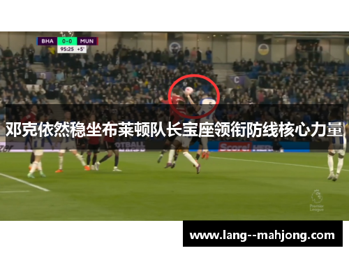 邓克依然稳坐布莱顿队长宝座领衔防线核心力量 邓克依然稳坐布莱顿队长宝座领衔防线核心力量