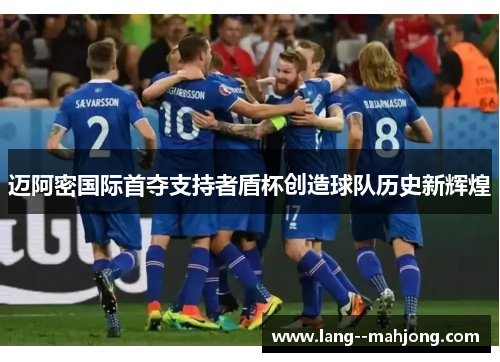 迈阿密国际首夺支持者盾杯创造球队历史新辉煌 迈阿密国际首夺支持者盾杯创造球队历史新辉煌