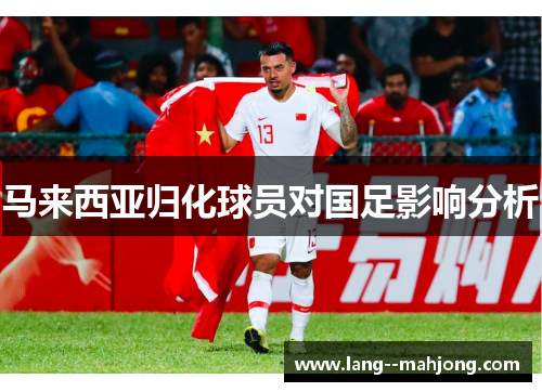 马来西亚归化球员对国足影响分析 马来西亚归化球员对国足影响分析