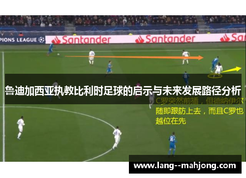 鲁迪加西亚执教比利时足球的启示与未来发展路径分析 鲁迪加西亚执教比利时足球的启示与未来发展路径分析