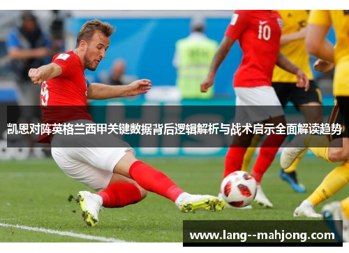 凯恩对阵英格兰西甲关键数据背后逻辑解析与战术启示全面解读趋势