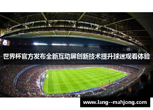世界杯官方发布全新互动屏创新技术提升球迷观看体验 世界杯官方发布全新互动屏创新技术提升球迷观看体验