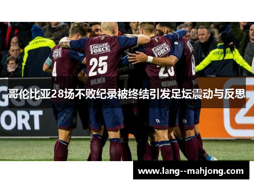 哥伦比亚28场不败纪录被终结引发足坛震动与反思 哥伦比亚28场不败纪录被终结引发足坛震动与反思