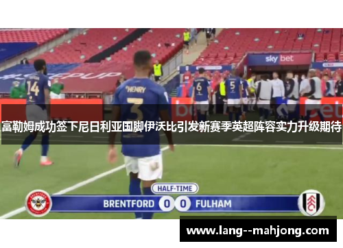 富勒姆成功签下尼日利亚国脚伊沃比引发新赛季英超阵容实力升级期待 富勒姆成功签下尼日利亚国脚伊沃比引发新赛季英超阵容实力升级期待